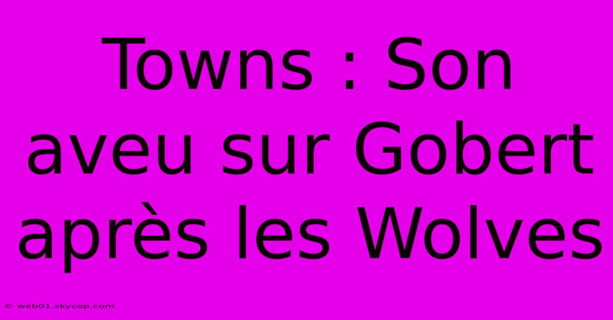 Towns : Son Aveu Sur Gobert Après Les Wolves