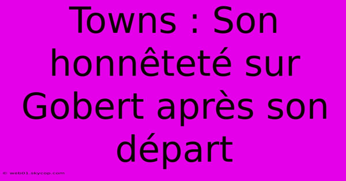 Towns : Son Honnêteté Sur Gobert Après Son Départ