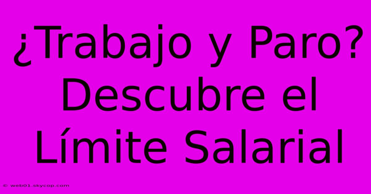 ¿Trabajo Y Paro? Descubre El Límite Salarial 