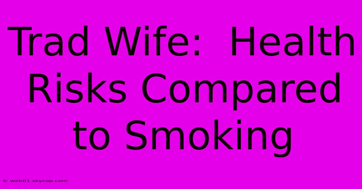 Trad Wife:  Health Risks Compared To Smoking