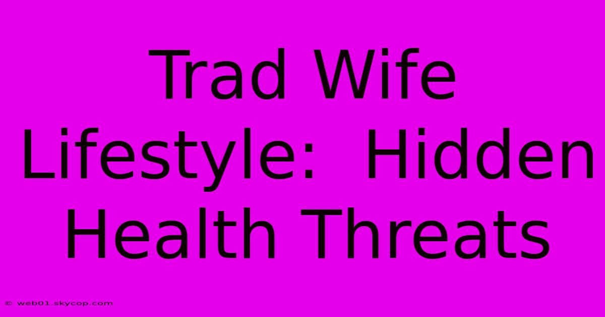 Trad Wife Lifestyle:  Hidden Health Threats