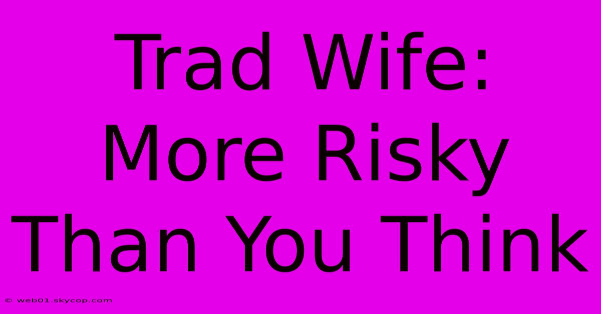 Trad Wife:  More Risky Than You Think 