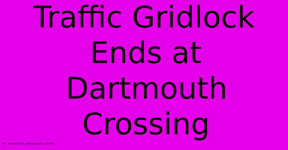 Traffic Gridlock Ends At Dartmouth Crossing