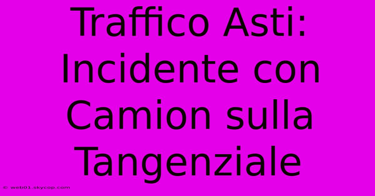 Traffico Asti: Incidente Con Camion Sulla Tangenziale 