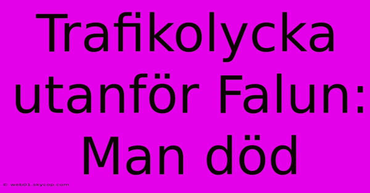 Trafikolycka Utanför Falun: Man Död