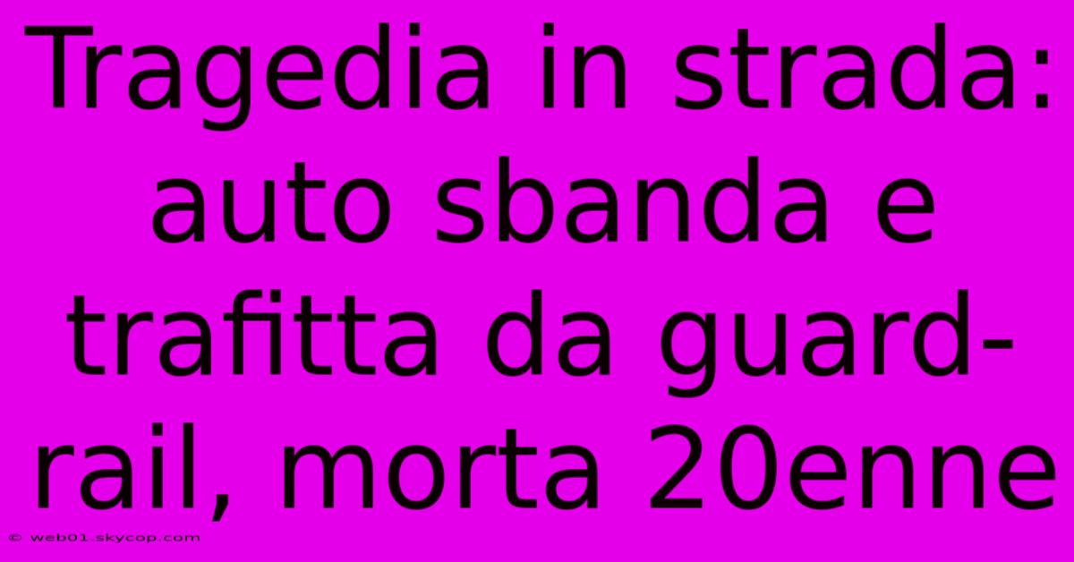 Tragedia In Strada: Auto Sbanda E Trafitta Da Guard-rail, Morta 20enne