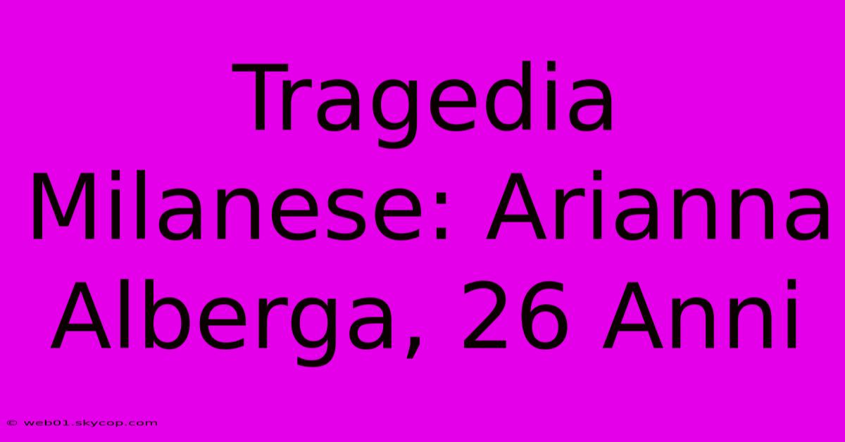 Tragedia Milanese: Arianna Alberga, 26 Anni