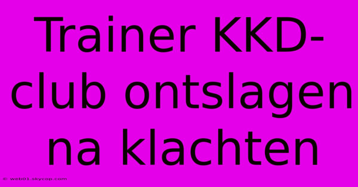 Trainer KKD-club Ontslagen Na Klachten