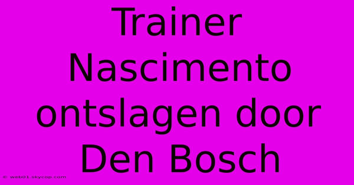 Trainer Nascimento Ontslagen Door Den Bosch