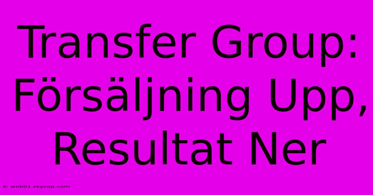 Transfer Group: Försäljning Upp, Resultat Ner 