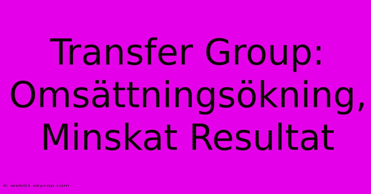 Transfer Group: Omsättningsökning, Minskat Resultat