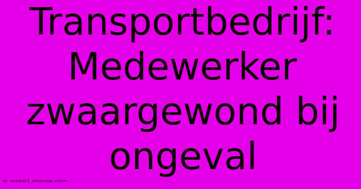 Transportbedrijf: Medewerker Zwaargewond Bij Ongeval