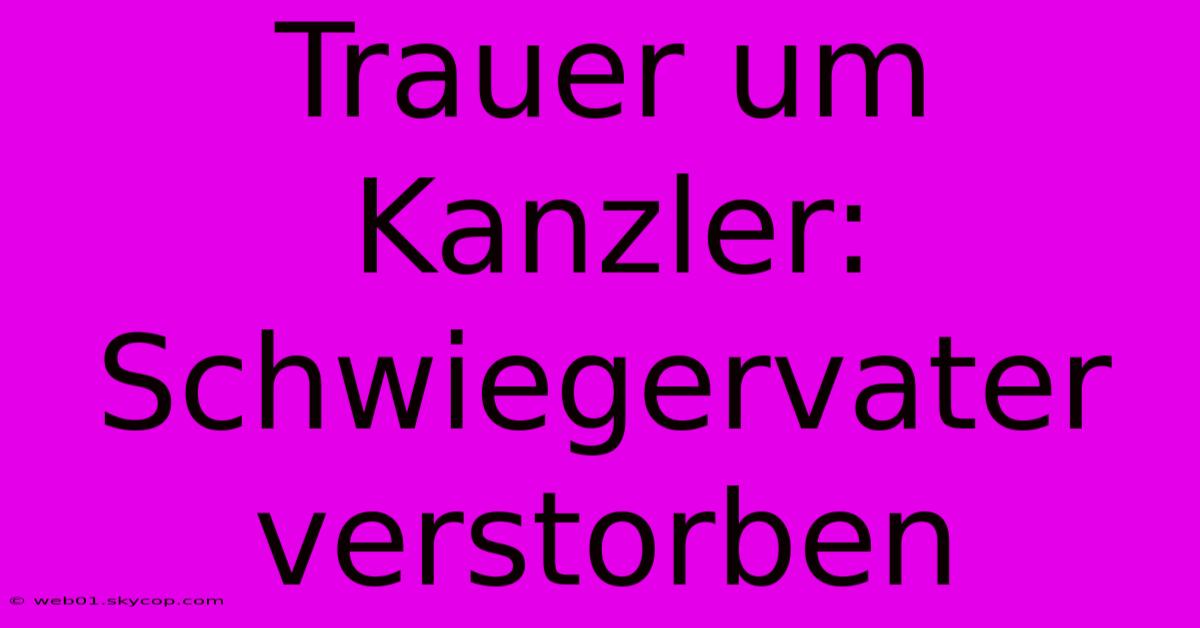 Trauer Um Kanzler: Schwiegervater Verstorben