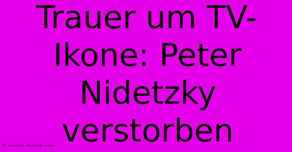 Trauer Um TV-Ikone: Peter Nidetzky Verstorben