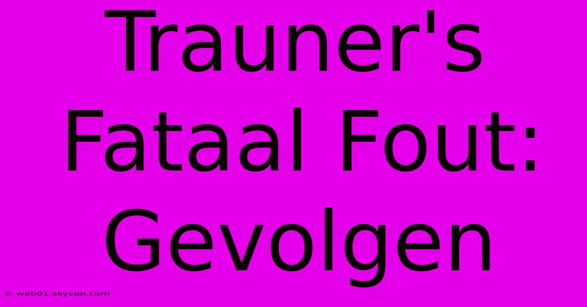 Trauner's Fataal Fout: Gevolgen