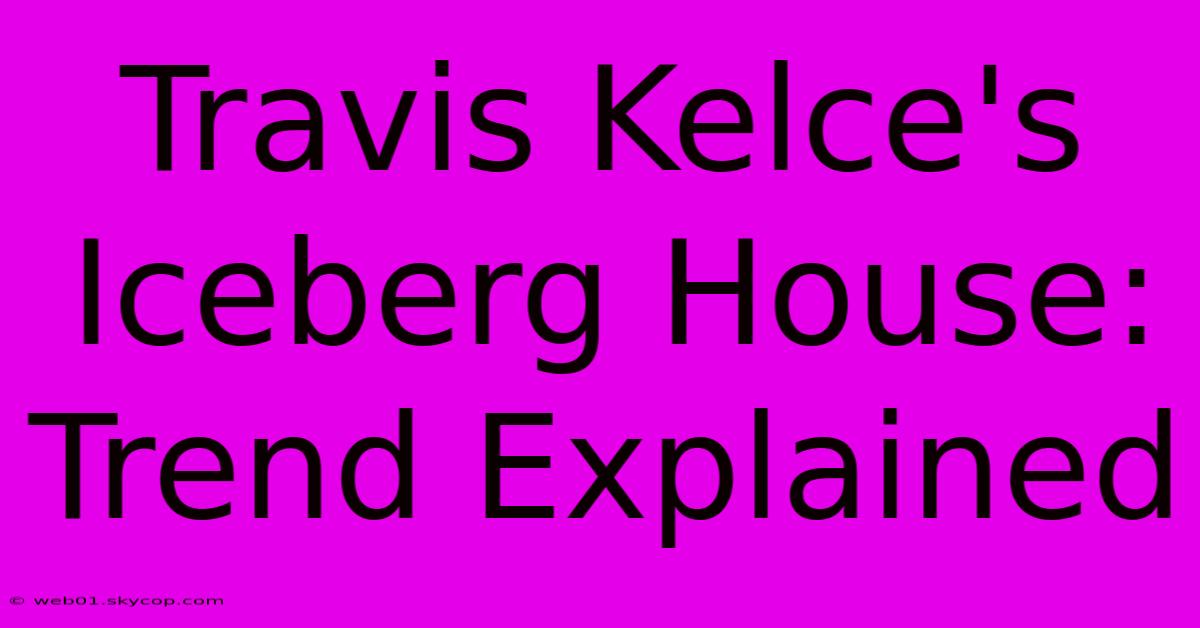 Travis Kelce's Iceberg House: Trend Explained