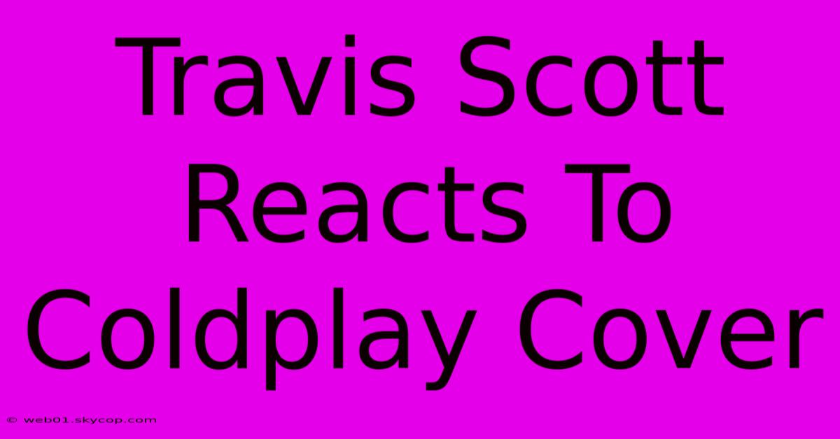 Travis Scott Reacts To Coldplay Cover