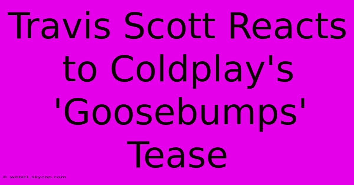 Travis Scott Reacts To Coldplay's 'Goosebumps' Tease