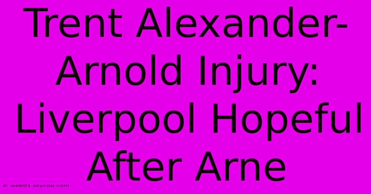 Trent Alexander-Arnold Injury: Liverpool Hopeful After Arne 