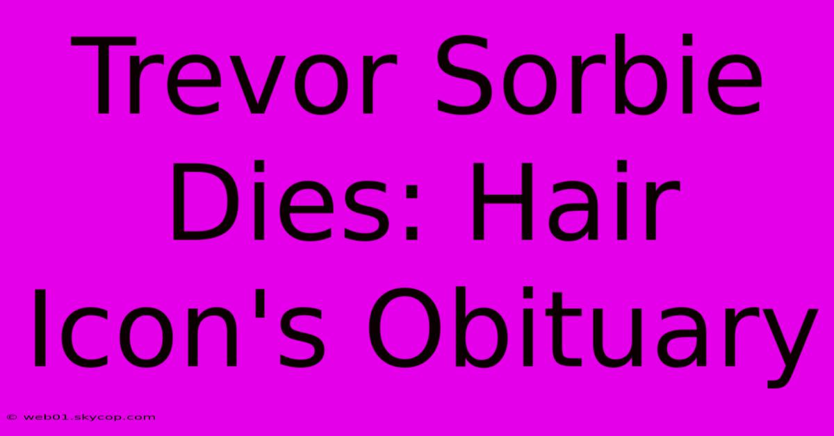 Trevor Sorbie Dies: Hair Icon's Obituary