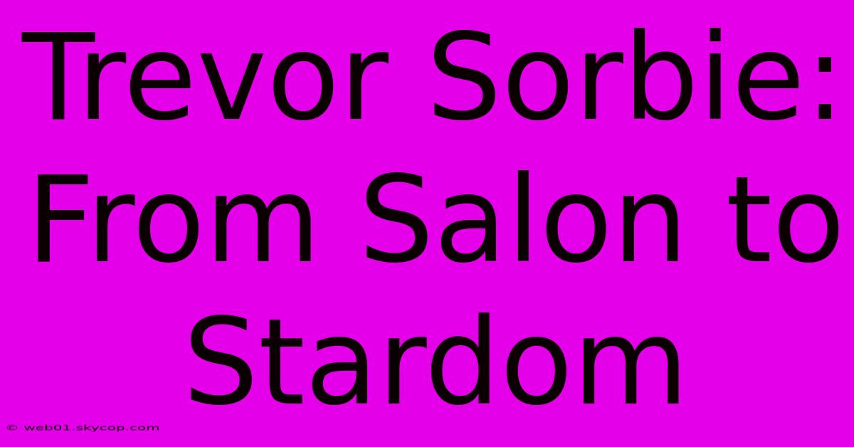 Trevor Sorbie: From Salon To Stardom 