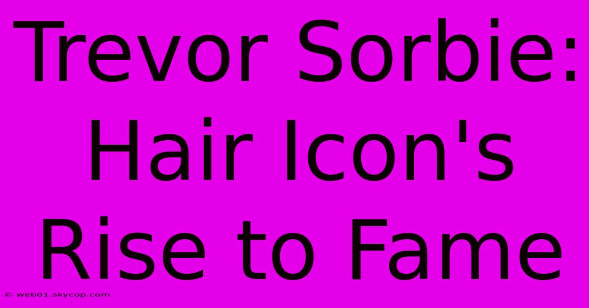 Trevor Sorbie: Hair Icon's Rise To Fame