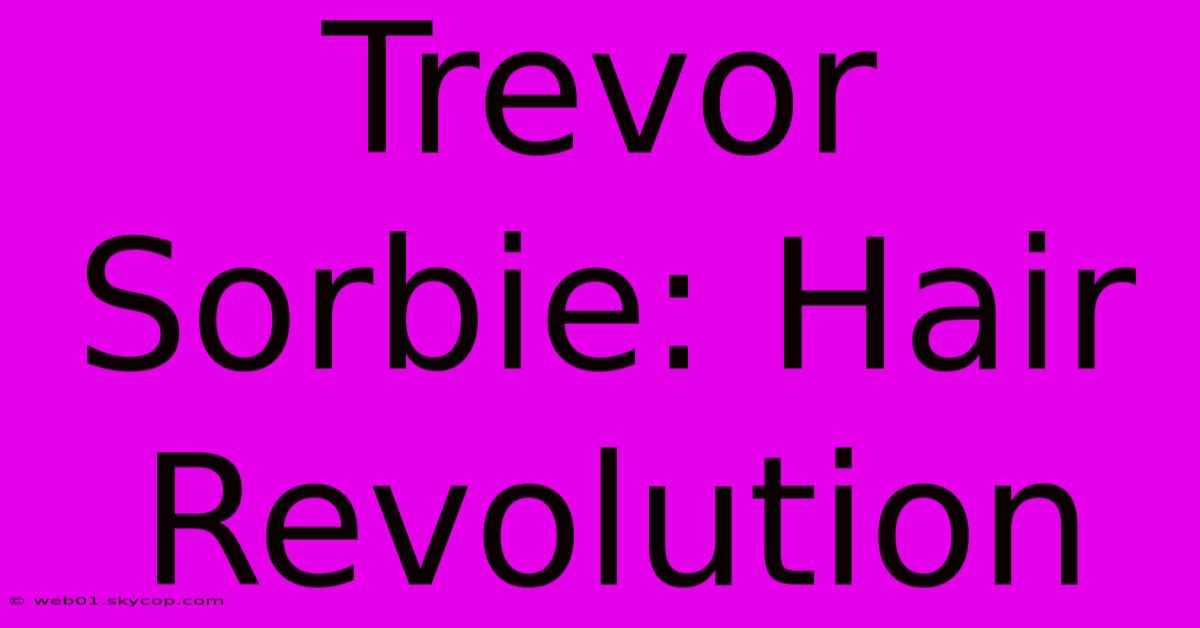 Trevor Sorbie: Hair Revolution