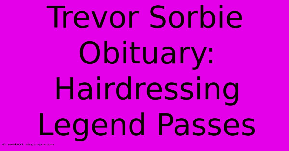 Trevor Sorbie Obituary: Hairdressing Legend Passes