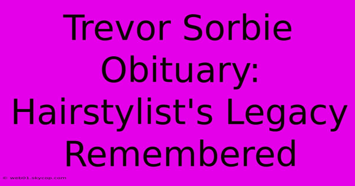 Trevor Sorbie Obituary: Hairstylist's Legacy Remembered