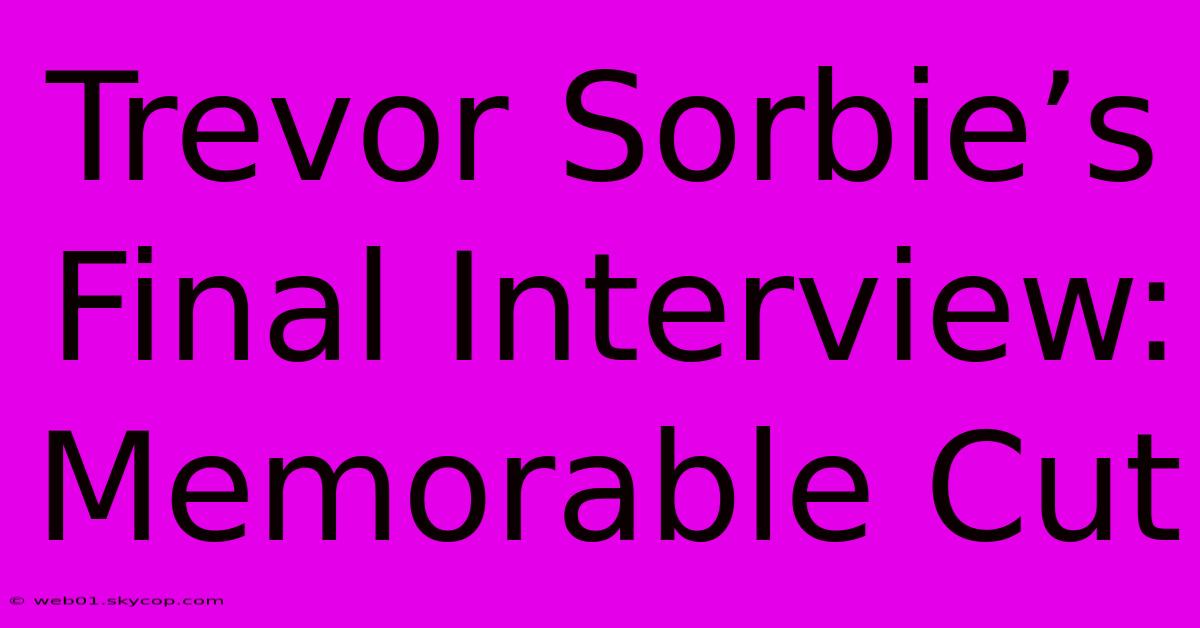 Trevor Sorbie’s Final Interview:  Memorable Cut