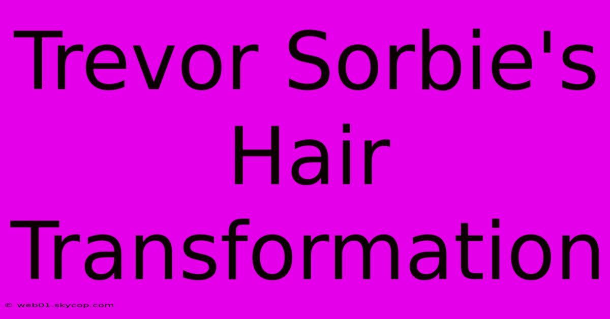 Trevor Sorbie's Hair Transformation