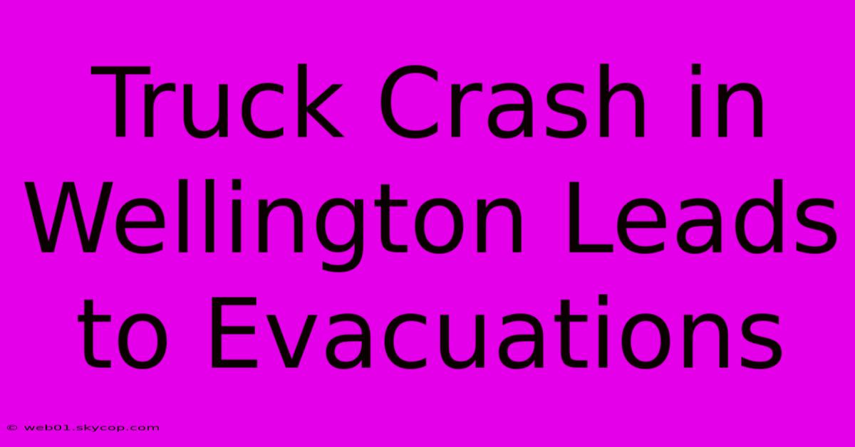 Truck Crash In Wellington Leads To Evacuations