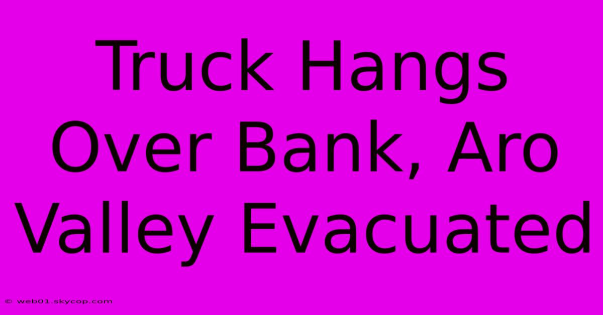 Truck Hangs Over Bank, Aro Valley Evacuated