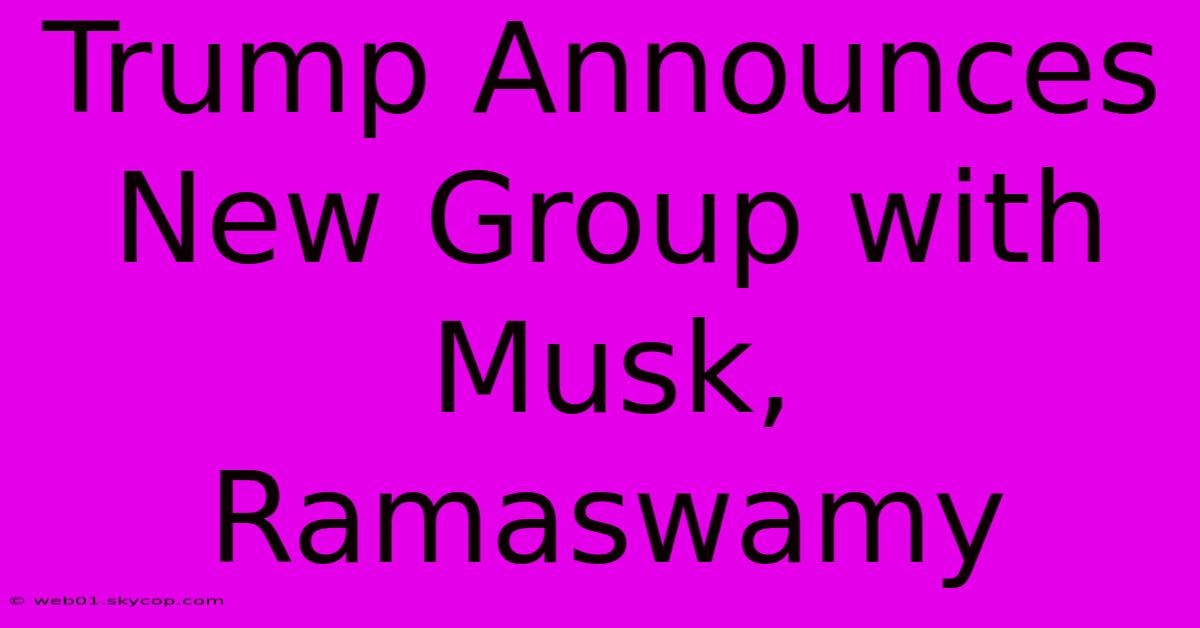 Trump Announces New Group With Musk, Ramaswamy