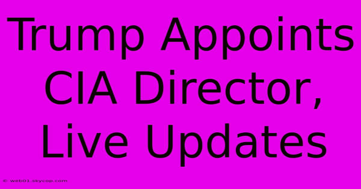 Trump Appoints CIA Director, Live Updates 