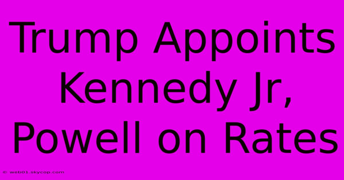 Trump Appoints Kennedy Jr, Powell On Rates