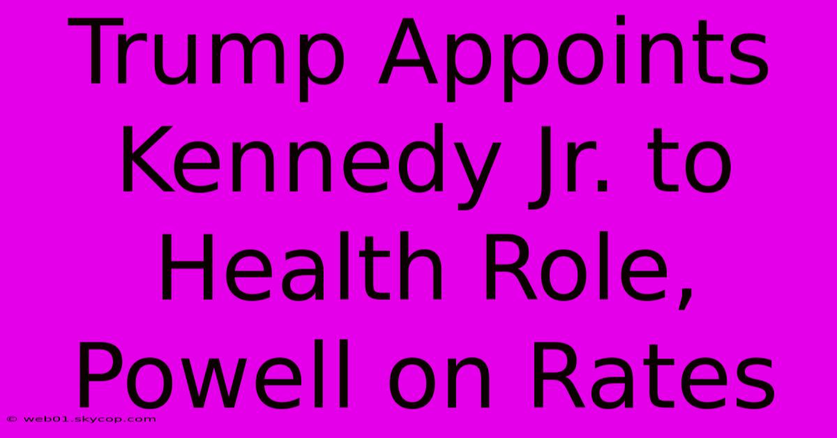 Trump Appoints Kennedy Jr. To Health Role, Powell On Rates