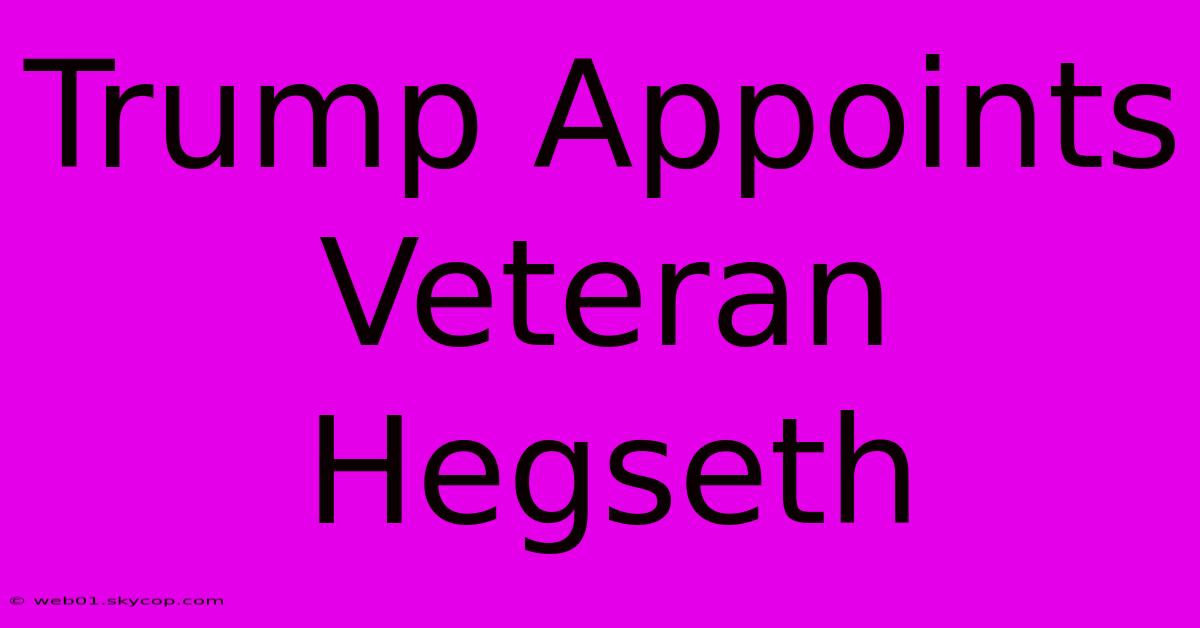 Trump Appoints Veteran Hegseth 