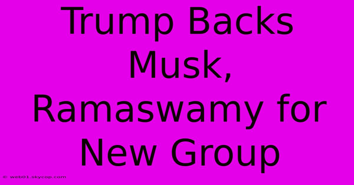 Trump Backs Musk, Ramaswamy For New Group