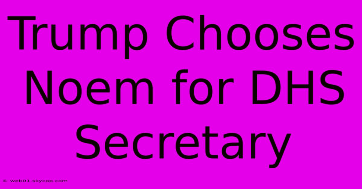 Trump Chooses Noem For DHS Secretary