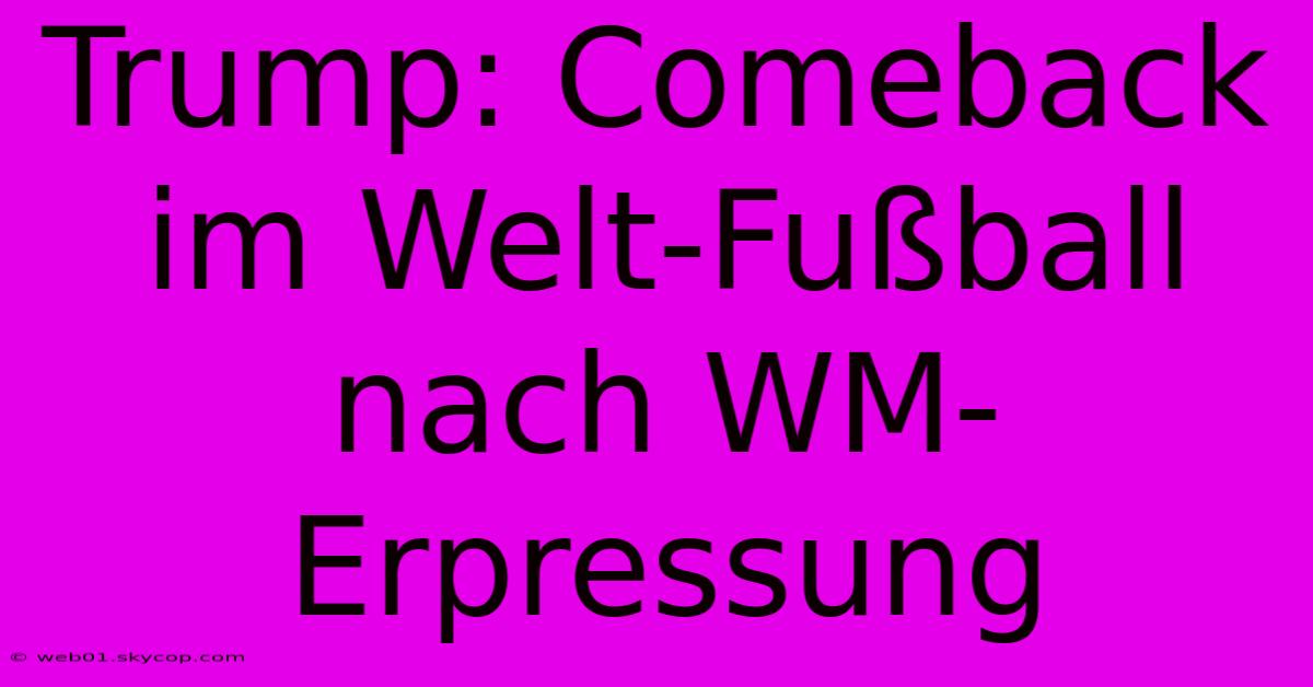 Trump: Comeback Im Welt-Fußball Nach WM-Erpressung