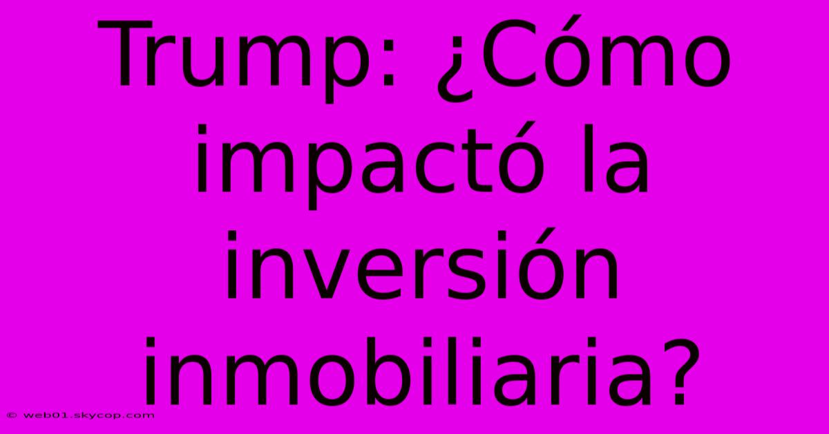 Trump: ¿Cómo Impactó La Inversión Inmobiliaria?