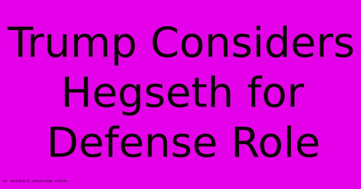 Trump Considers Hegseth For Defense Role 