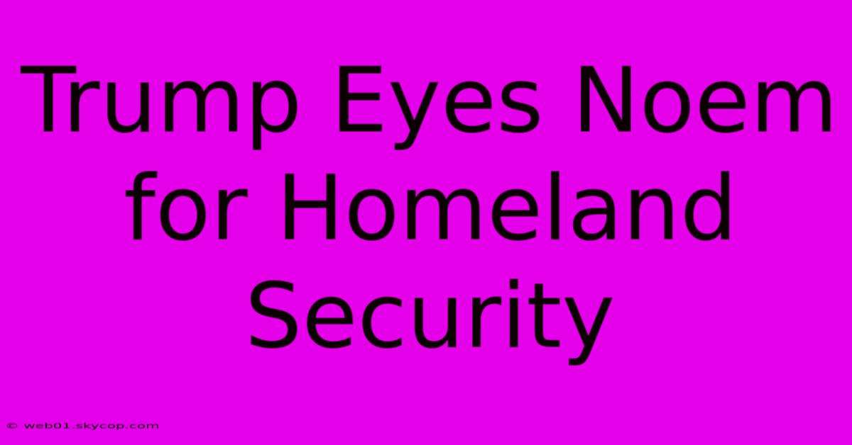 Trump Eyes Noem For Homeland Security