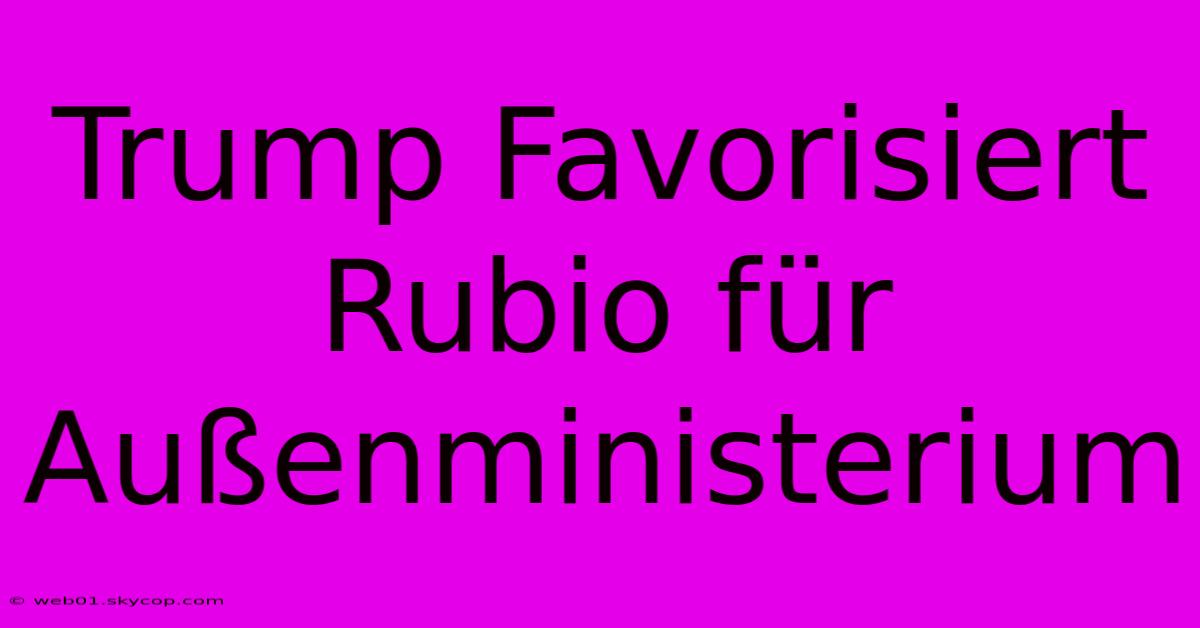 Trump Favorisiert Rubio Für Außenministerium 