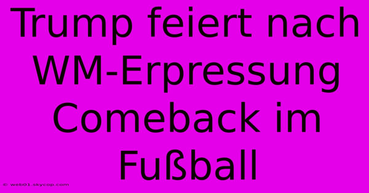 Trump Feiert Nach WM-Erpressung Comeback Im Fußball