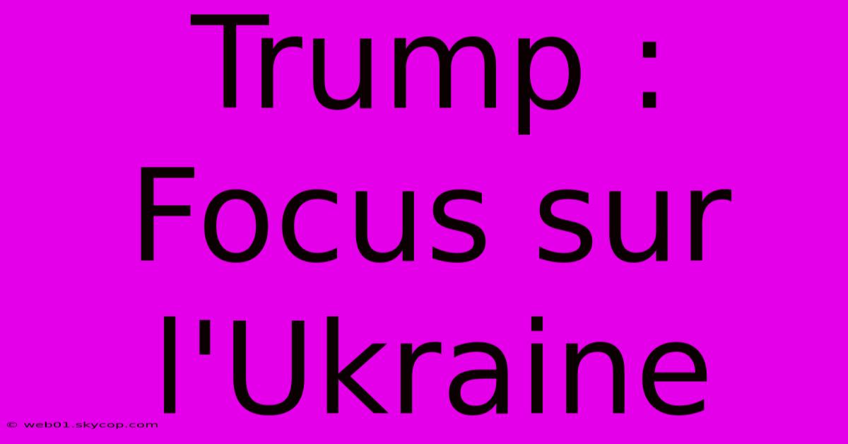 Trump :  Focus Sur L'Ukraine  