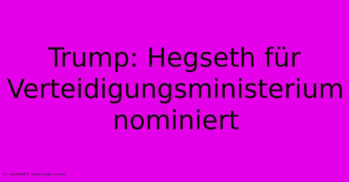 Trump: Hegseth Für Verteidigungsministerium Nominiert 