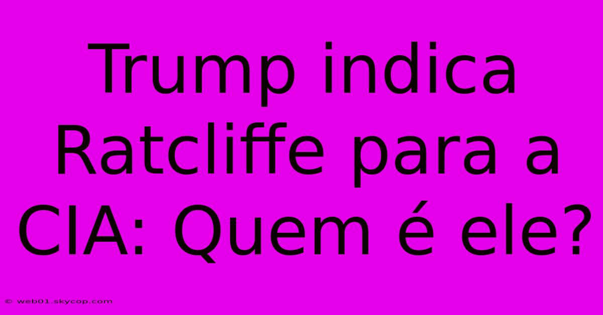 Trump Indica Ratcliffe Para A CIA: Quem É Ele?