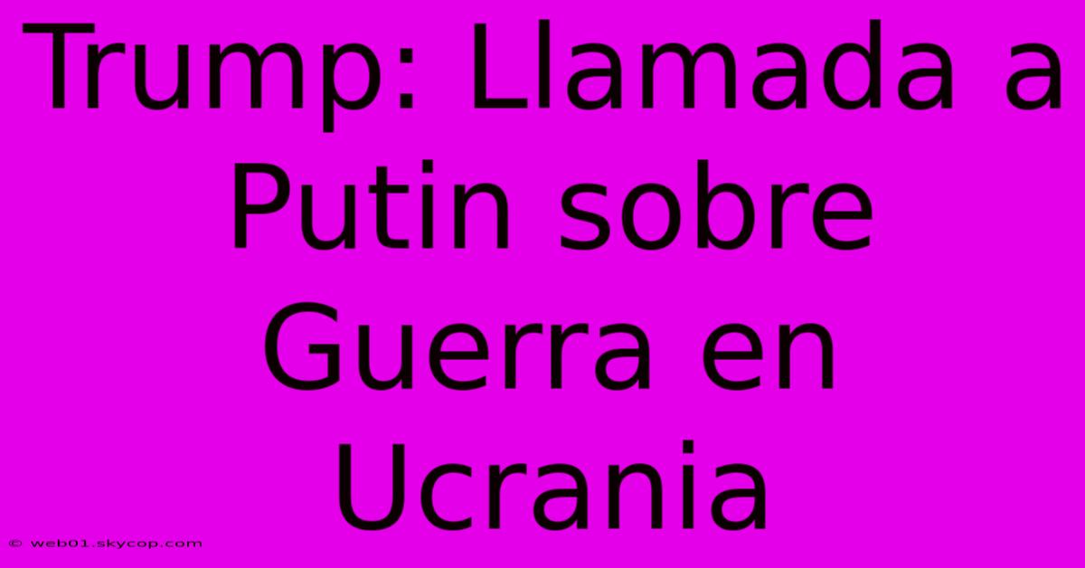 Trump: Llamada A Putin Sobre Guerra En Ucrania 